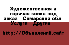 Художественная и горячая ковка под заказ - Самарская обл. Услуги » Другие   